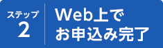 ステップ2 Web上でお申込み完了