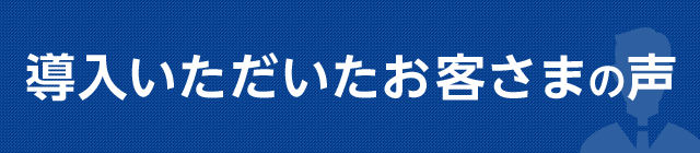 導入いただいたお客さまの声